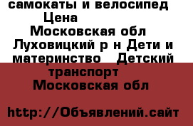 самокаты и велосипед › Цена ­ 500-2000 - Московская обл., Луховицкий р-н Дети и материнство » Детский транспорт   . Московская обл.